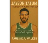 Jayson Tatum: The rise of a modern NBA icon: The journey, legacy, and future of a basketball Superstar