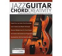 Jazz Guitar Chord Creativity: A Complete Guide to Mastering Jazz Guitar Chords Anywhere on the Fretboard