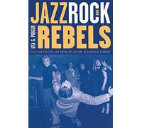 Jazz, Rock, and Rebels: Cold War Politics and American Culture in a Divided Germany: 35 (Studies on the History of Society and Culture)