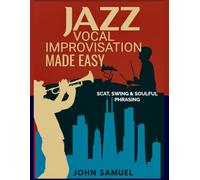 Jazz Vocal Improvisation Made Easy: Scat, Swing & Soulful Phrasing