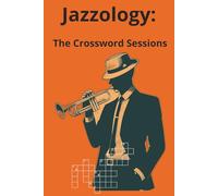 Jazzology: The Crossword Sessions - 32 Themed Jazz Puzzles for Music Lovers, Musicians, and Crossword Fans: A Brain-Boosting Puzzle Book Featuring Artists, Instruments & Styles