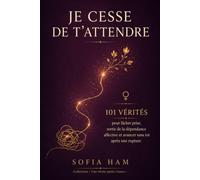 JE CESSE DE T’ATTENDRE: 101 vérités pour lâcher prise, sortir de la dépendance affective et avancer sans toi après une rupture (Collection « Une vérité après l’autre »)