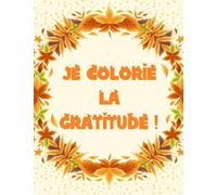 Je colorie la gratitude ! Illuminer son quotidien avec des phrases positives !: Remplir son coeur de gratitude pour un bien-être quotidien.