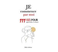 Je commence par moi: 111 clés pour apprendre à s'aimer