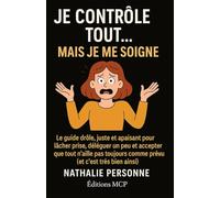 JE CONTRÔLE TOUT… MAIS JE ME SOIGNE !: Le guide drôle, juste et apaisant pour lâcher prise, déléguer un peu et accepter que tout n’aille pas toujours comme prévu (et c’est très bien ainsi)