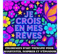 Je crois en mes rêves: Coloriages d’art-thérapie pour manifester, inspirer et s’épanouir