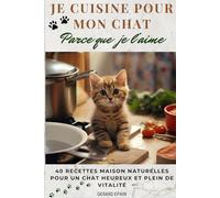 Je cuisine pour mon chat, parce que je l’aime: 40 recettes maison naturelles pour un chat heureux et plein de vitalité