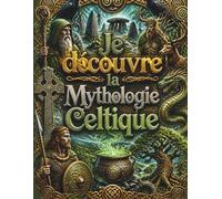 Je découvre la Mythologie Celtique: Le grand livre illustré des légendes d'Irlande, du pays de Galles et de Bretagne pour les enfants (dès 8 ans) : druides, dieux, héros et fées
