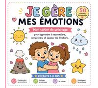 Je Gère Mes Émotions: Mon cahier de coloriage pour apprendre à reconnaître, comprendre et apaiser les émotions.