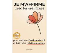 Je M’affirme avec Bienveillance: 100 clés pour Cultiver l’Estime de Soi et Bâtir des Relations Saines