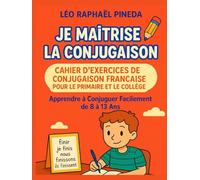 Je Maîtrise la Conjugaison: Cahier d'Exercices de Conjugaison Française pour le Primaire et le Collège ; Apprendre à Conjuguer Facilement de 8 à 13 Ans