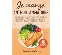 Je mange anti-inflammatoire: Je réussis mes assiettes équilibrées pour combattre l’inflammation chronique, prévenir les douleurs et perdre du poids