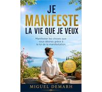 JE MANIFESTE LA VIE QUE JE VEUX: Manifester les choses que vous désirez grâce à la loi de la manifestation.