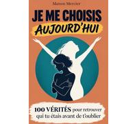 Je me choisis aujourd'hui: 100 vérités pour retrouver qui tu étais avant de t’oublier