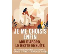 Je me choisis enfin : Moi d'Abord, le Reste Ensuite: 101 Vérités pour Reprendre Confiance en Toi , te mettre en premier et marcher la tête haute