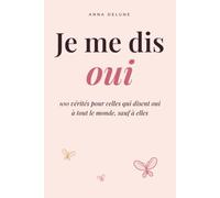 Je me dis oui: 100 vérités pour celles qui disent oui à tout le monde sauf à elles : oser dire non, poser ses limites et penser enfin à soi