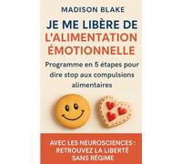 Je me libère de l'alimentation émotionnelle: Programme en 5 étapes pour dire stop aux compulsions alimentaires et maigrir durablement sans régime
