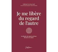 Je me libère du regard de l'autre: Se détacher du regard extérieur, retrouver sa valeur propre et revenir à ce qui est juste.