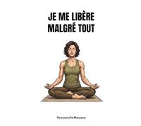 JE ME LIBÈRE MALGRÉ TOUT: 100 leçons pour guérir des blessures du passé et retrouver la paix de l'esprit. (Collection: MALGRÉ TOUT)