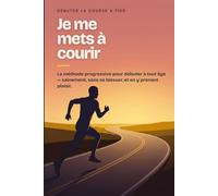 Je me mets à courir: Le guide de course à pied pour débuter le running sans se blesser - de la marche au 10 km, à tout âge
