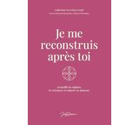 Je me reconstruis après toi: Accueillir la rupture, comprendre ce qui s’est joué et revenir à soi avec douceur, pas à pas.