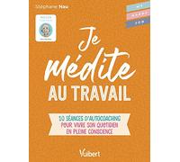 Je médite au travail: 10 séances d’autocoaching pour vivre son quotidien en pleine conscience