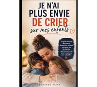 Je n’ai plus envie de crier sur mes enfants: Le guide sincère des parents épuisés qui veulent retrouver une famille plus apaisée, sans cris, sans menaces et sans culpabilité