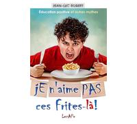 Je n'aime pas ces frites-là!: Éducation positive et autres mythes