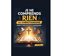 Je ne comprends rien au christianisme: Le guide simple pour comprendre enfin la foi chrétienne, la Bible et les bases du christianisme