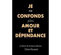 Je ne confonds plus amour et dépendance: se libérer de l'emprise affective