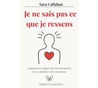 Je ne sais pas ce que je ressens: Comment vivre quand vous êtes déconnectée de vos émotions et de vous-même (Aimer en Conscience)