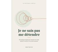 Je ne sais pas me détendre: Des pratiques simples pour retrouver son corps, apaiser le mental et s'accorder des pauses