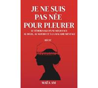 JE NE SUIS PAS NÉE POUR PLEURER: Le témoignage d’une sœur face au deuil, au suicide et à la maladie mentale