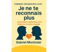 "Je ne te reconnais plus": Comment redonner une chance à votre couple : se reparler sans se blesser, alléger la charge mentale, désamorcer les ... la complicité (Comment devenir meilleur)