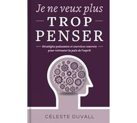 JE NE VEUX PLUS TROP PENSER!: Stratégies Puissantes et Exercices Concrets Pour Retrouver la Paix de l'Esprit.