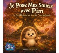 Je Pose Mes Soucis avec Pim: Le Petit Hérisson qui Apprit à Poser ses Soucis : Un conte hypnotique pour apaiser l'anxiété et les pensées qui tournent au moment du coucher (Hypno Contes)