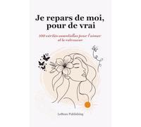 Je repars de moi, pour de vrai: 100 vérités essentielles pour t’aimer et te retrouver.