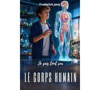 Je sais tout sur le corps humain : Les mystères de la vie expliqués simplement