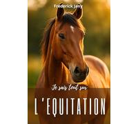 Je sais tout sur l'équitation : Tous les secrets pour mieux comprendre le cheval