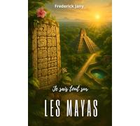 Je sais tout sur les Mayas : Glyphes, calendriers et villes au cœur de la jungle