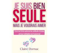 JE SUIS BIEN SEULE MAIS JE VOUDRAIS AIMER: Femmes autonomes, solitude choisie et désir d’aimer sans se perdre (Relations amoureuses compliquées)