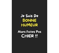 Je suis de Bonne Humeur Alors Faites Pas Chier: Carnet de notes drôle et sarcastique pour les jours où la patience est en option.