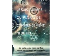 Je suis l’ombre qui n’a pas de commencement, ni de fin (Je n’ai pas de nom, car les noms ne peuvent me contenir)