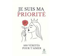 Je suis ma priorité: 100 vérités pour t’aimer, Clés de transformation émotionnelle, d’amour de soi et de bien-être intérieur féminin.