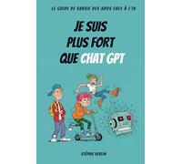 Je suis plus fort que Chat GPT: Le guide de survie des ados à l'ère de l'IA