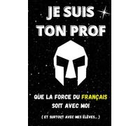 Je suis ton Prof Que la force du Français soit avec toi et (surtout avec mes élèves): Carnet de notes pour prof, achat pour lui dire Merci, pour la fin d’année scolaire… (Carnets pour professeurs)