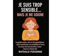 JE SUIS TROP SENSIBLE, MAIS JE ME SOIGNE !: Le guide tendre, clair et déculpabilisant pour transformer sa sensibilité en force, et cesser de tout ... de tout prendre à coeur (tout en restant toi)