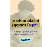Je suis un enfant et j’apprends l’argent: Gagner, dépenser, épargner et comprendre le monde - Illustrations couleures