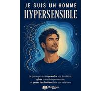 Je suis un homme hypersensible: Le guide pour comprendre vos émotions, gérer la surcharge mentale et poser des limites dans vos relations