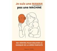 Je suis une Maman, pas une Machine: 100 vérités pour enlever le masque de la mère parfaite